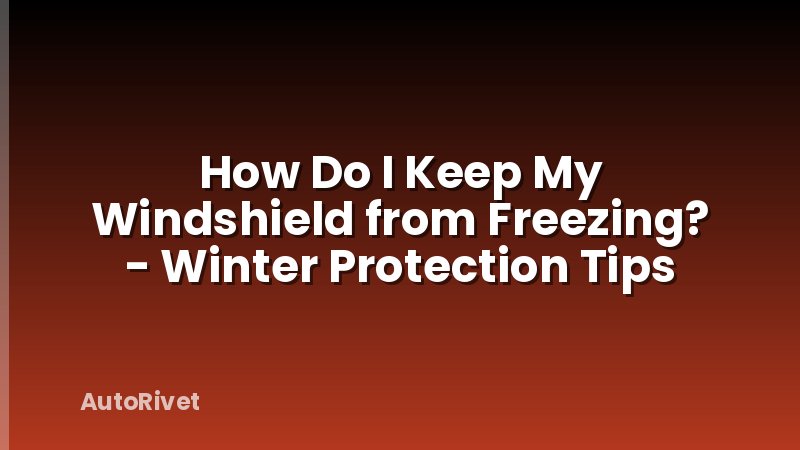 How Do I Keep My Windshield from Freezing? - Winter Protection Tips