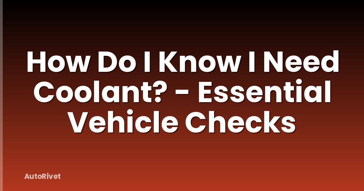How Do I Know I Need Coolant? - Essential Vehicle Checks