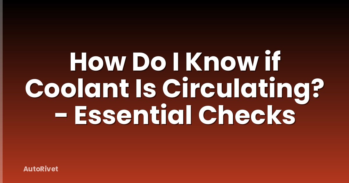 How Do I Know if Coolant Is Circulating? - Essential Checks