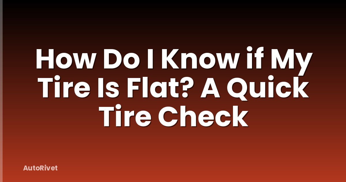 How Do I Know if My Tire Is Flat? A Quick Tire Check