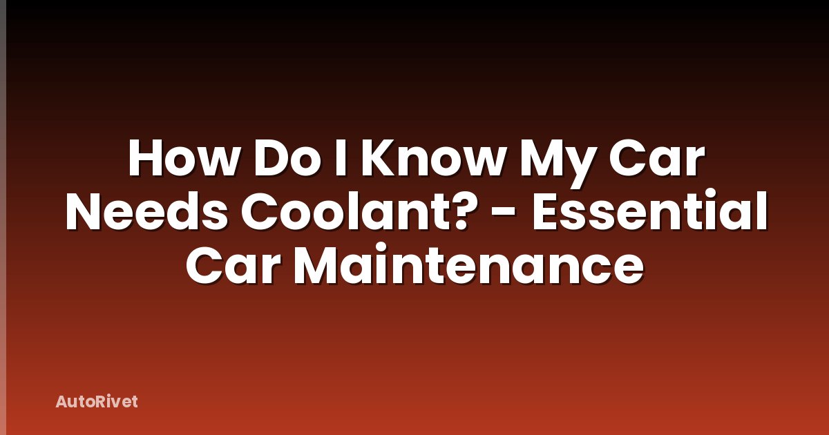 How Do I Know My Car Needs Coolant? - Essential Car Maintenance