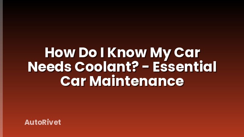 How Do I Know My Car Needs Coolant? - Essential Car Maintenance