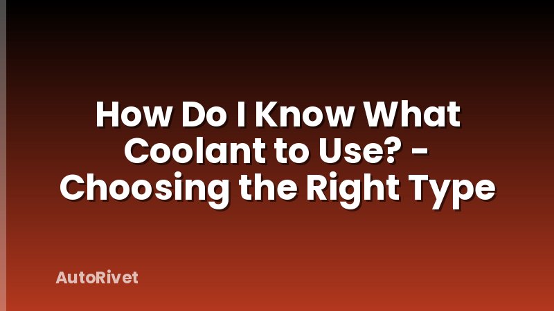 How Do I Know What Coolant to Use? - Choosing the Right Type