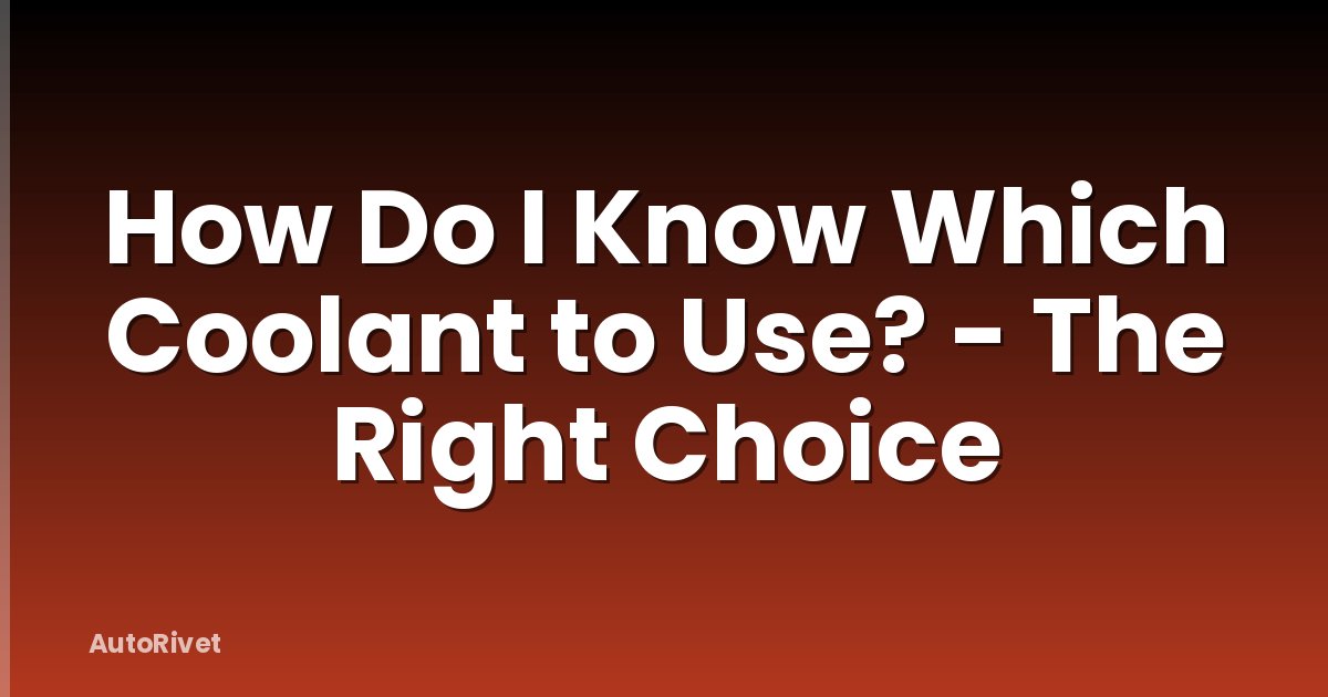 How Do I Know Which Coolant to Use? - The Right Choice