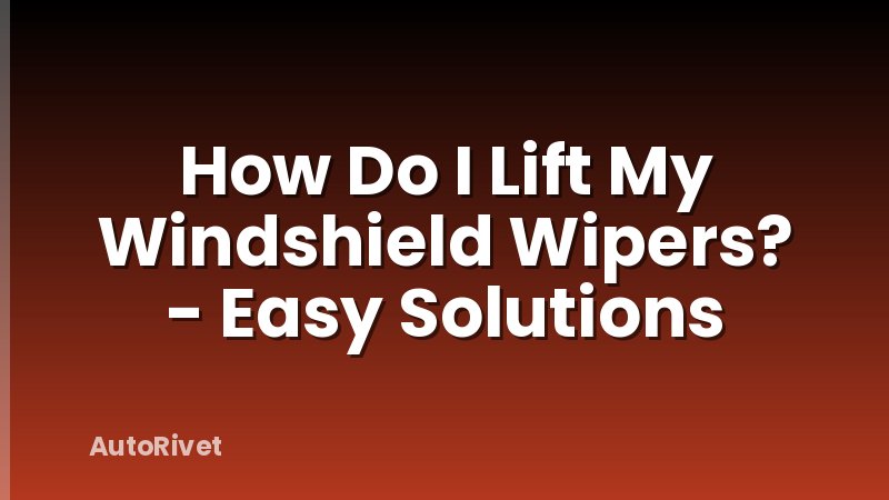 How Do I Lift My Windshield Wipers? - Easy Solutions