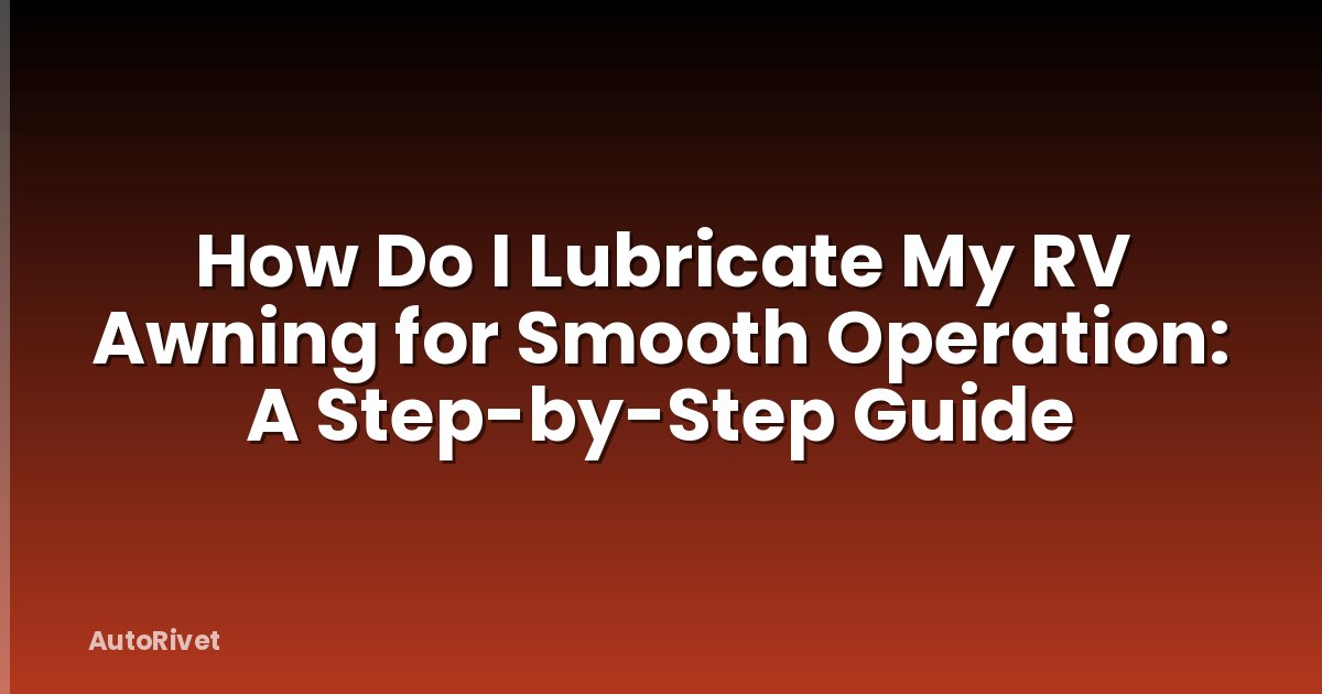 How Do I Lubricate My RV Awning for Smooth Operation: A Step-by-Step Guide