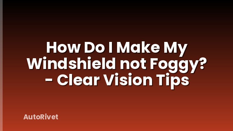 How Do I Make My Windshield not Foggy? - Clear Vision Tips