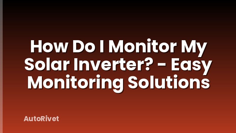 How Do I Monitor My Solar Inverter? - Easy Monitoring Solutions