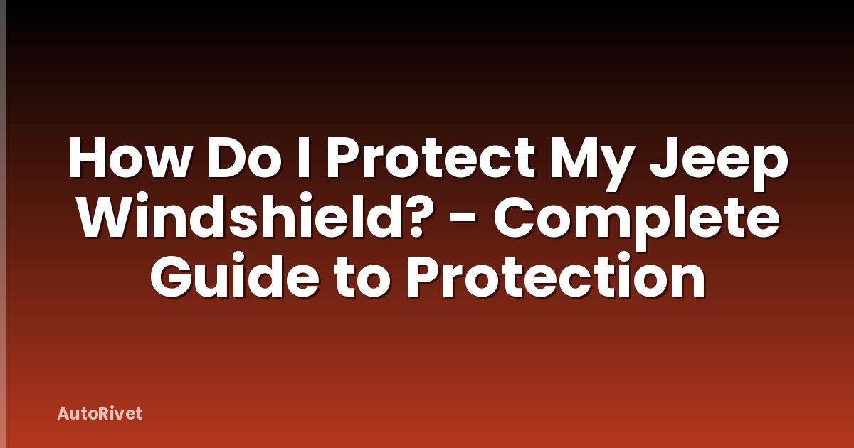 How Do I Protect My Jeep Windshield? - Complete Guide to Protection