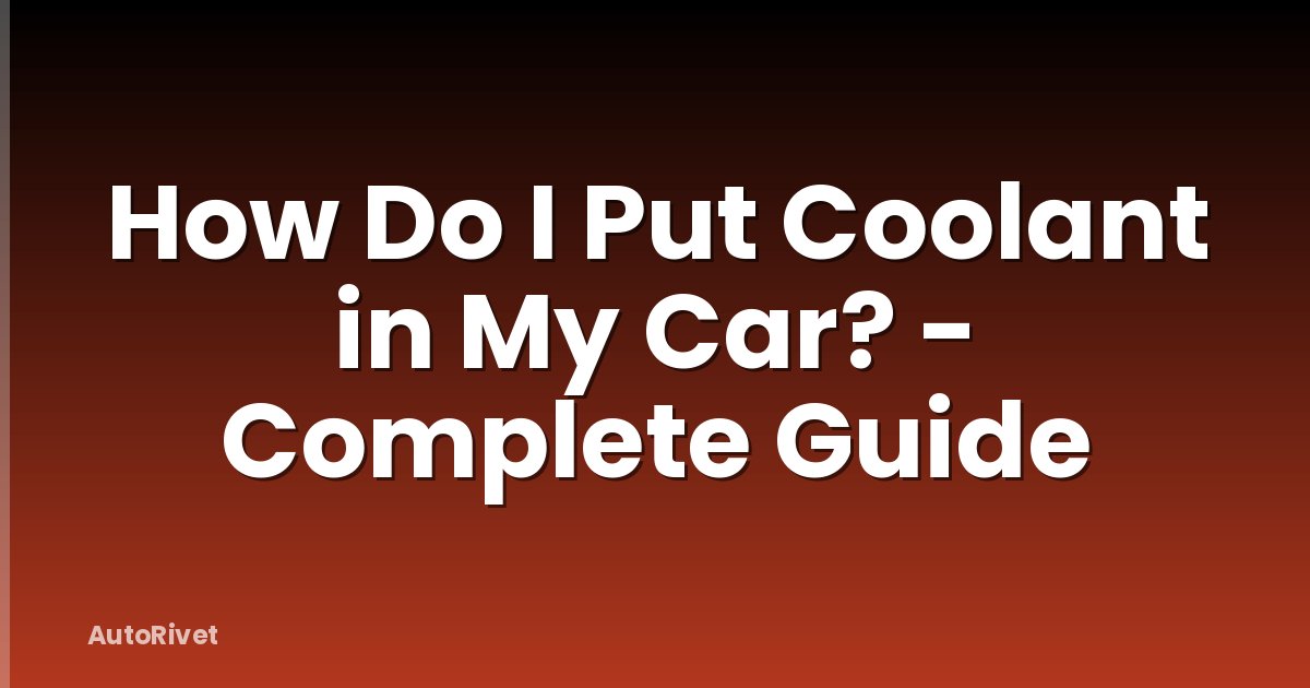 How Do I Put Coolant in My Car? - Complete Guide