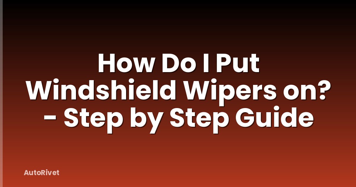 How Do I Put Windshield Wipers on? - Step by Step Guide
