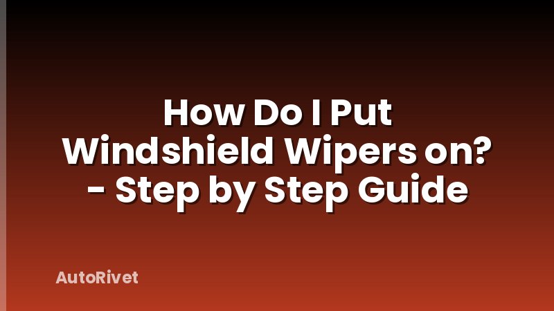 How Do I Put Windshield Wipers on? - Step by Step Guide
