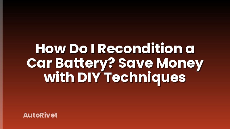 How Do I Recondition a Car Battery? Save Money with DIY Techniques