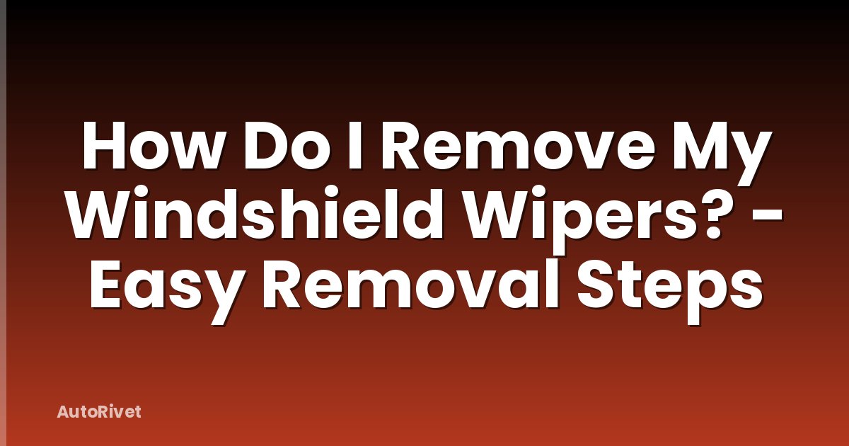 How Do I Remove My Windshield Wipers? - Easy Removal Steps