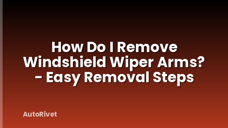 How Do I Remove Windshield Wiper Arms? - Easy Removal Steps