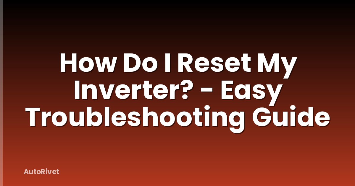 How Do I Reset My Inverter? - Easy Troubleshooting Guide
