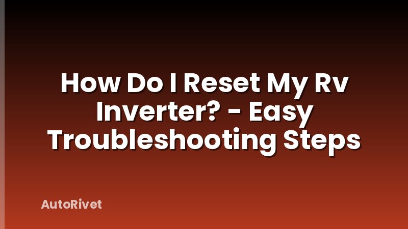 How Do I Reset My Rv Inverter? - Easy Troubleshooting Steps