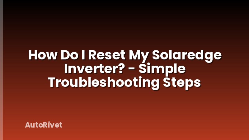 How Do I Reset My Solaredge Inverter? - Simple Troubleshooting Steps