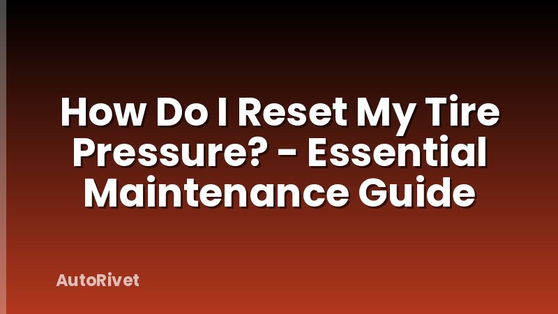How Do I Reset My Tire Pressure? - Essential Maintenance Guide