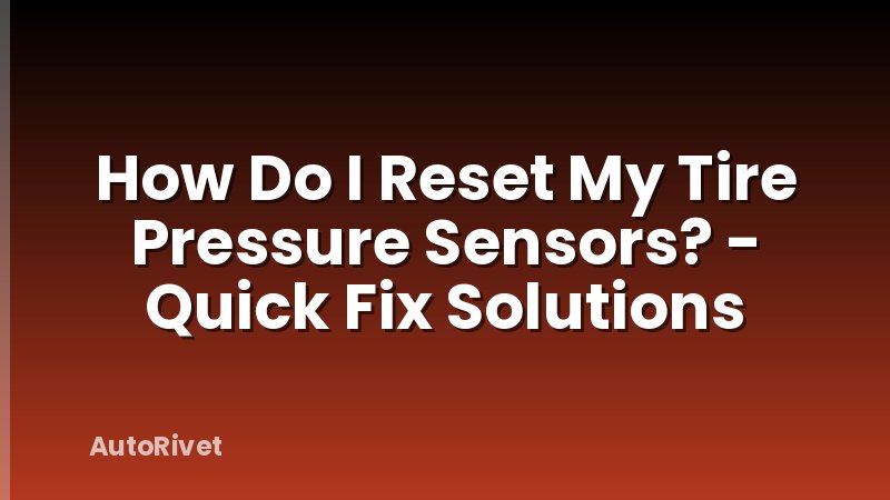 How Do I Reset My Tire Pressure Sensors? - Quick Fix Solutions