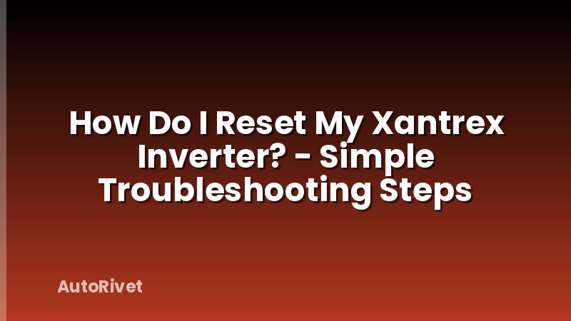 How Do I Reset My Xantrex Inverter? - Simple Troubleshooting Steps