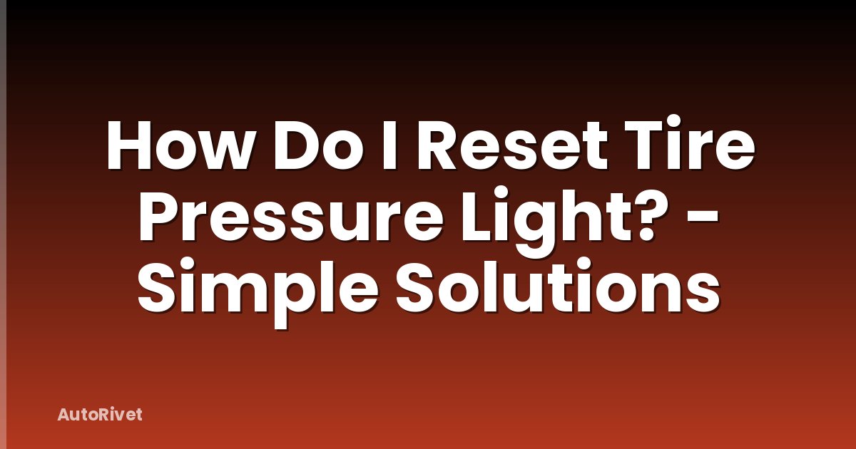 How Do I Reset Tire Pressure Light? - Simple Solutions