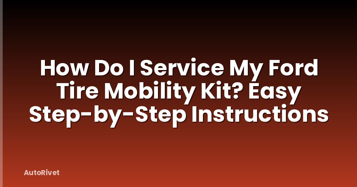 How Do I Service My Ford Tire Mobility Kit? Easy Step-by-Step Instructions