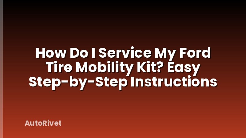 How Do I Service My Ford Tire Mobility Kit? Easy Step-by-Step Instructions