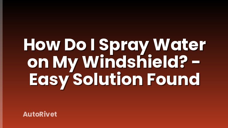 How Do I Spray Water on My Windshield? - Easy Solution Found
