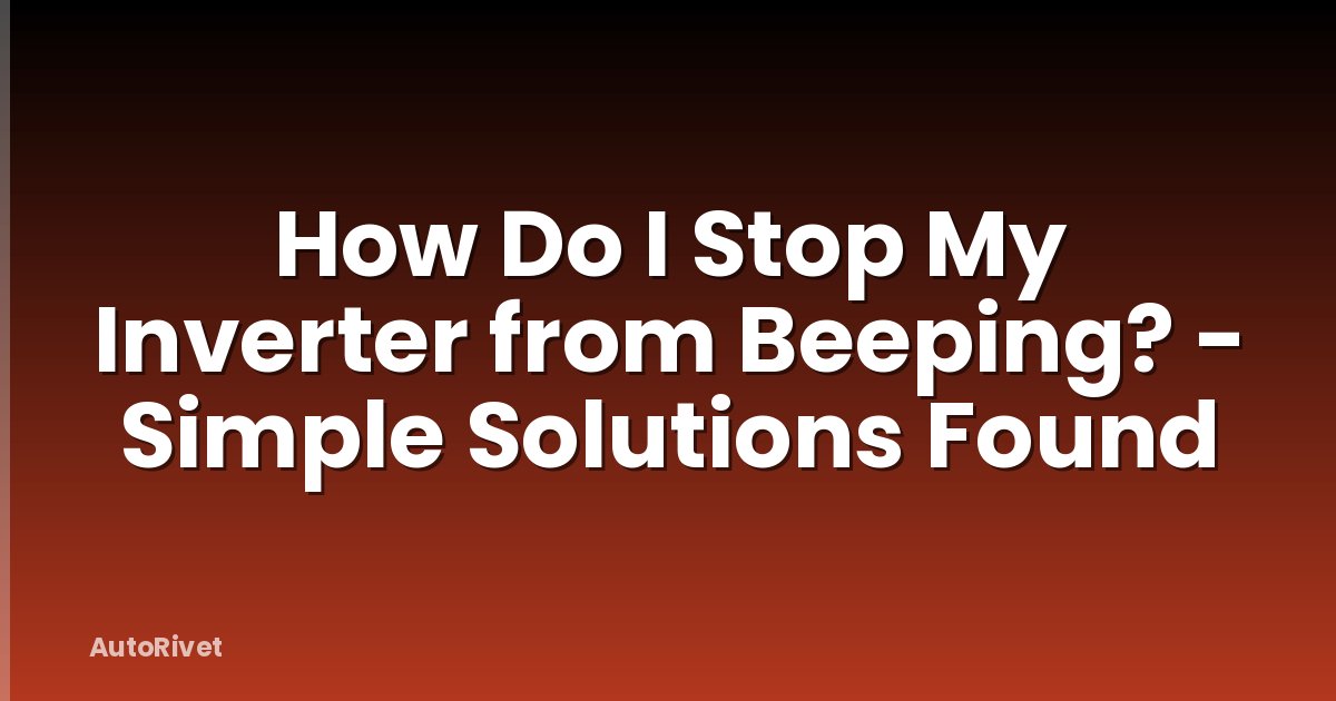 How Do I Stop My Inverter from Beeping? - Simple Solutions Found