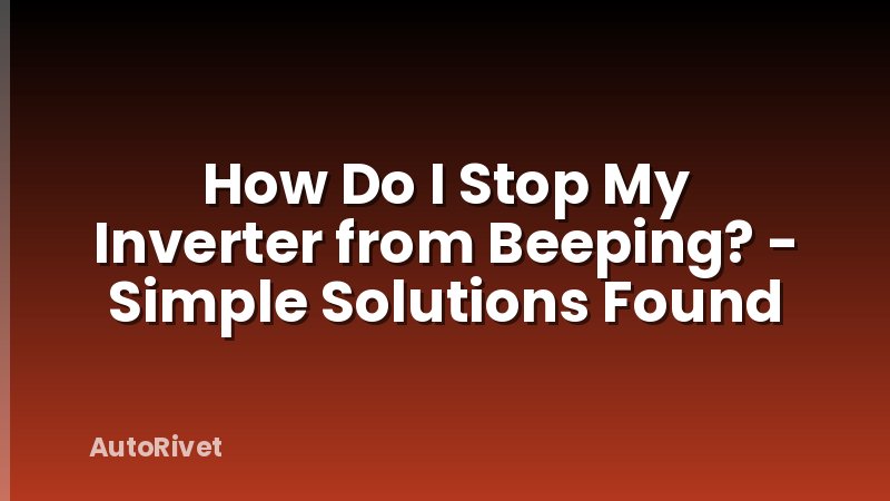 How Do I Stop My Inverter from Beeping? - Simple Solutions Found