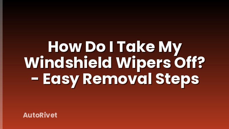 How Do I Take My Windshield Wipers Off? - Easy Removal Steps