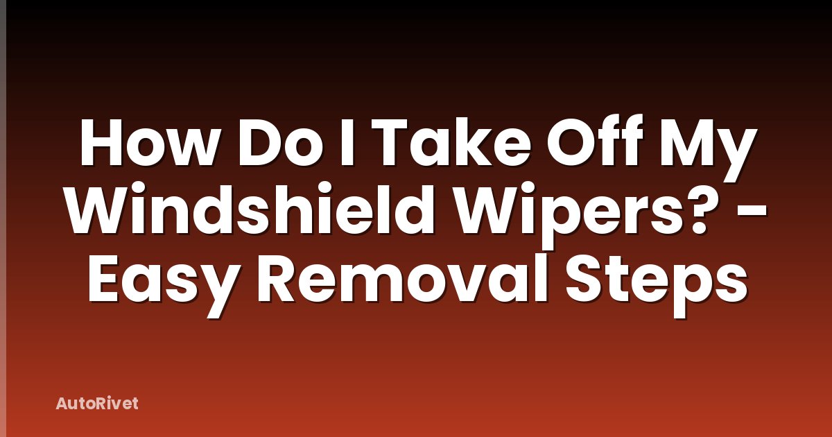 How Do I Take Off My Windshield Wipers? - Easy Removal Steps