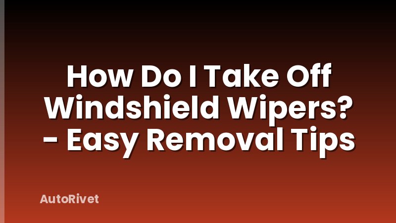 How Do I Take Off Windshield Wipers? - Easy Removal Tips