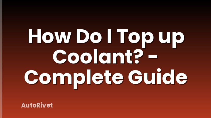 How Do I Top up Coolant? - Complete Guide
