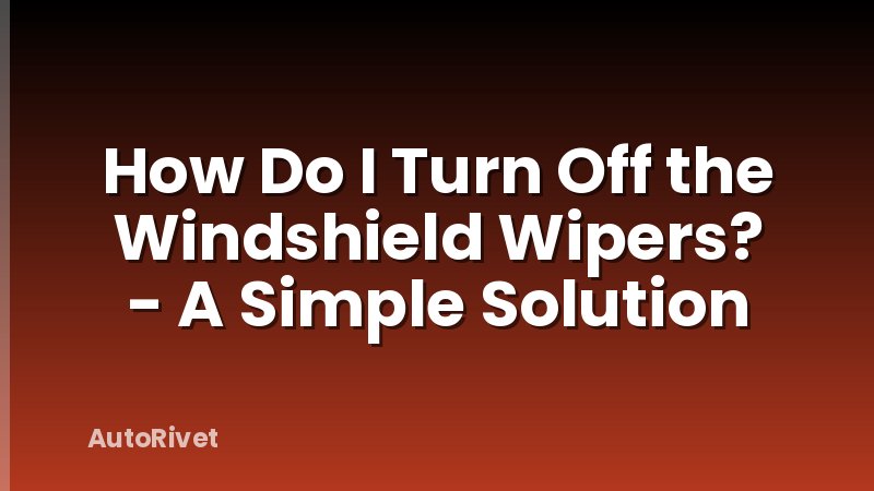 How Do I Turn Off the Windshield Wipers? - A Simple Solution