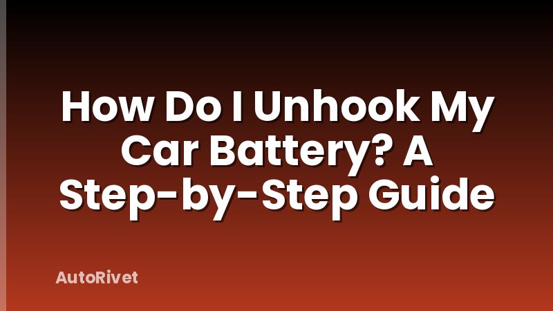 How Do I Unhook My Car Battery? A Step-by-Step Guide