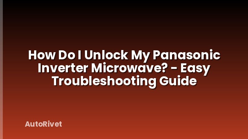 How Do I Unlock My Panasonic Inverter Microwave? - Easy Troubleshooting Guide