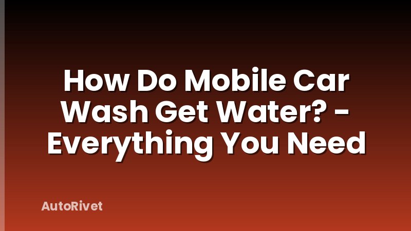 How Do Mobile Car Wash Get Water? - Everything You Need