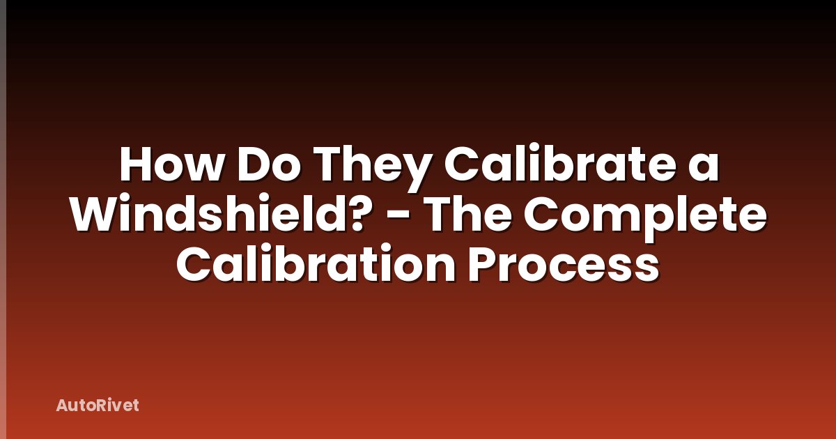 How Do They Calibrate a Windshield? - The Complete Calibration Process