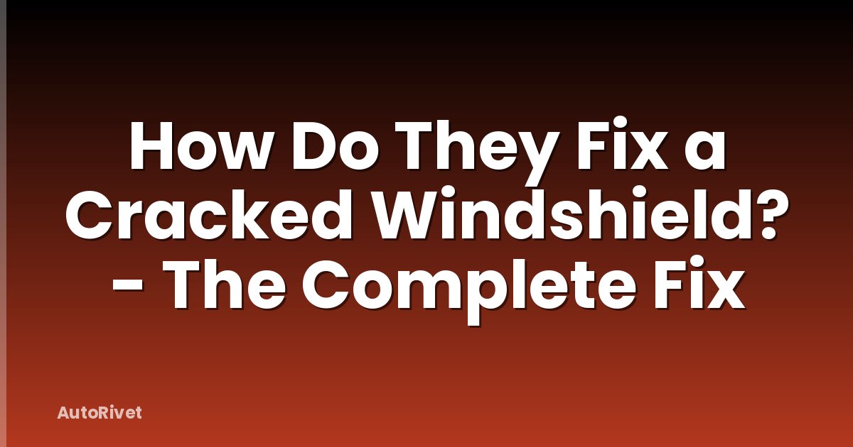 How Do They Fix a Cracked Windshield? - The Complete Fix