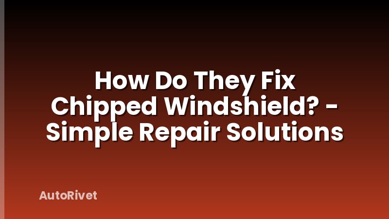 How Do They Fix Chipped Windshield? - Simple Repair Solutions