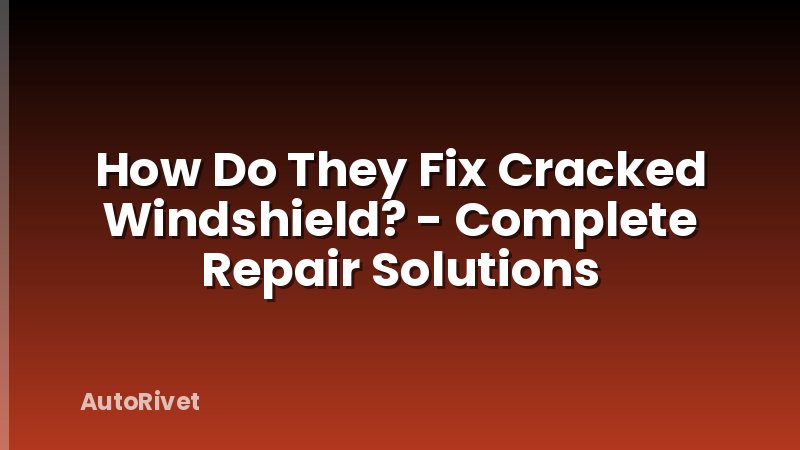 How Do They Fix Cracked Windshield? - Complete Repair Solutions