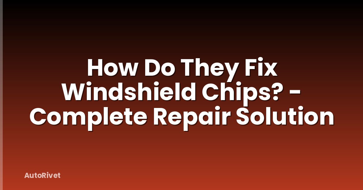 How Do They Fix Windshield Chips? - Complete Repair Solution