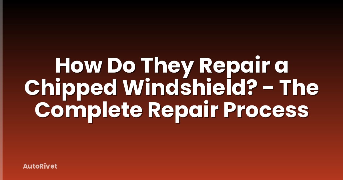How Do They Repair a Chipped Windshield? - The Complete Repair Process