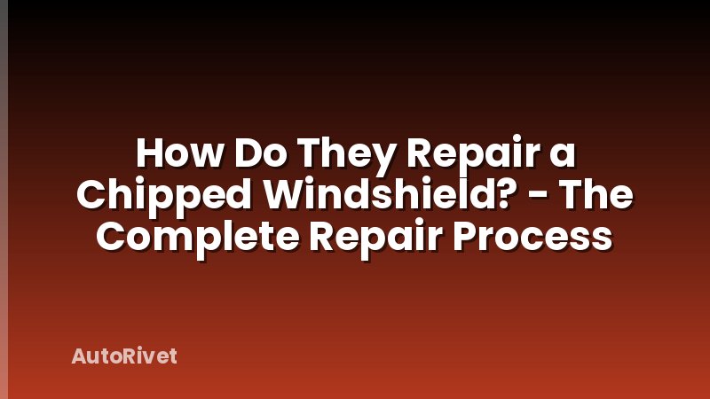How Do They Repair a Chipped Windshield? - The Complete Repair Process