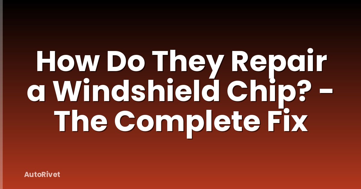 How Do They Repair a Windshield Chip? - The Complete Fix