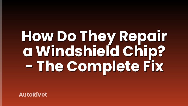 How Do They Repair a Windshield Chip? - The Complete Fix