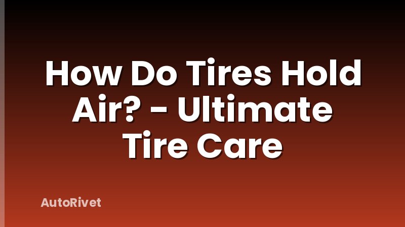 How Do Tires Hold Air? - Ultimate Tire Care