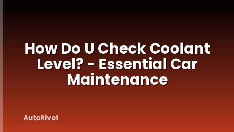 How Do U Check Coolant Level? - Essential Car Maintenance